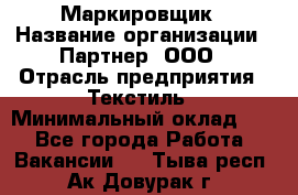 Маркировщик › Название организации ­ Партнер, ООО › Отрасль предприятия ­ Текстиль › Минимальный оклад ­ 1 - Все города Работа » Вакансии   . Тыва респ.,Ак-Довурак г.